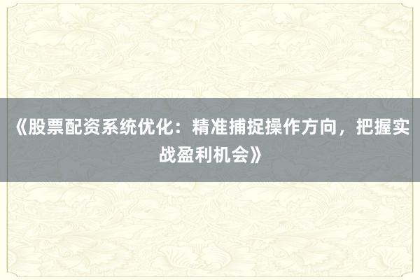 《股票配资系统优化：精准捕捉操作方向，把握实战盈利机会》