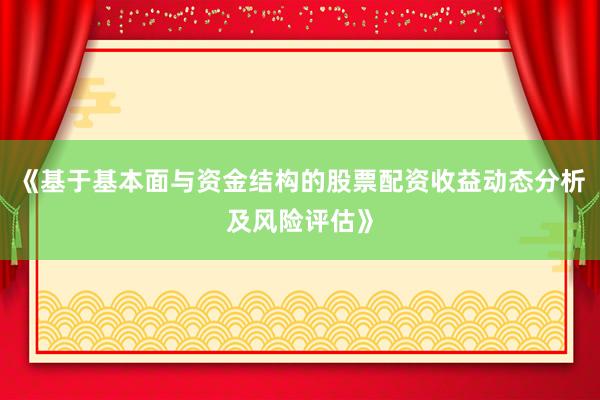 《基于基本面与资金结构的股票配资收益动态分析及风险评估》