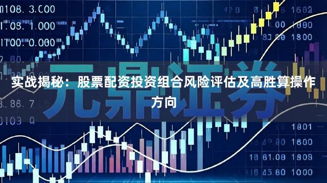 实战揭秘：股票配资投资组合风险评估及高胜算操作方向