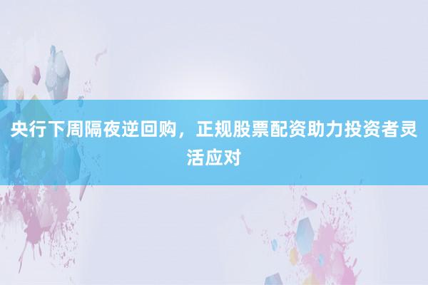 央行下周隔夜逆回购，正规股票配资助力投资者灵活应对