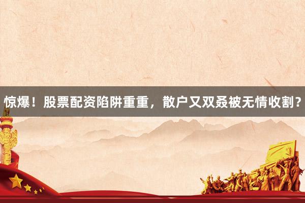 惊爆！股票配资陷阱重重，散户又双叒被无情收割？