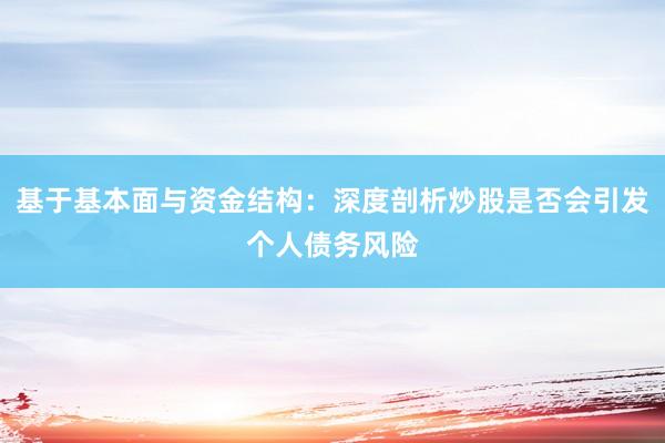 基于基本面与资金结构：深度剖析炒股是否会引发个人债务风险