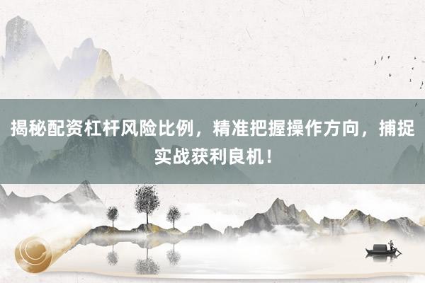 揭秘配资杠杆风险比例，精准把握操作方向，捕捉实战获利良机！