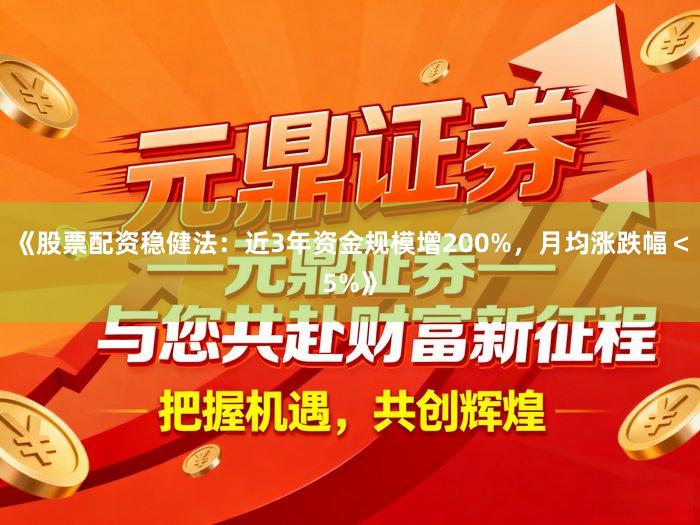 《股票配资稳健法：近3年资金规模增200%，月均涨跌幅＜5%》