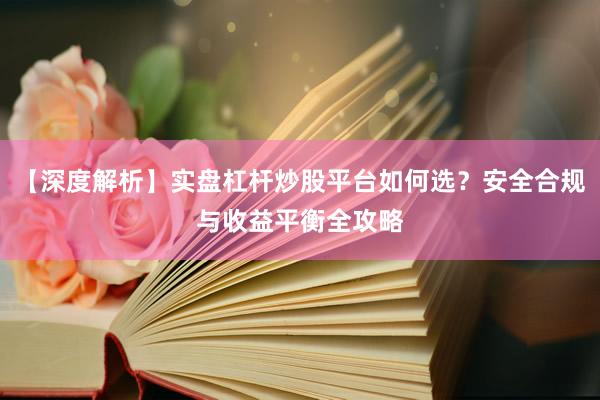 【深度解析】实盘杠杆炒股平台如何选？安全合规与收益平衡全攻略