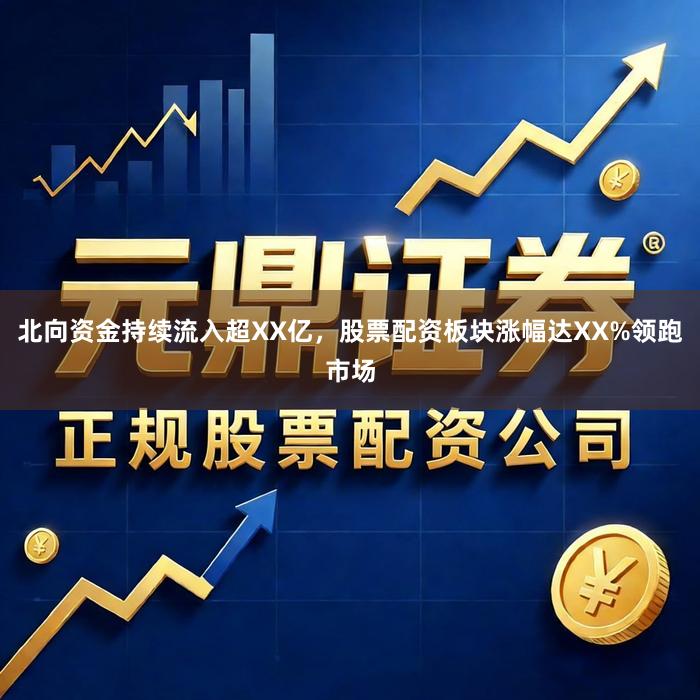 北向资金持续流入超XX亿，股票配资板块涨幅达XX%领跑市场
