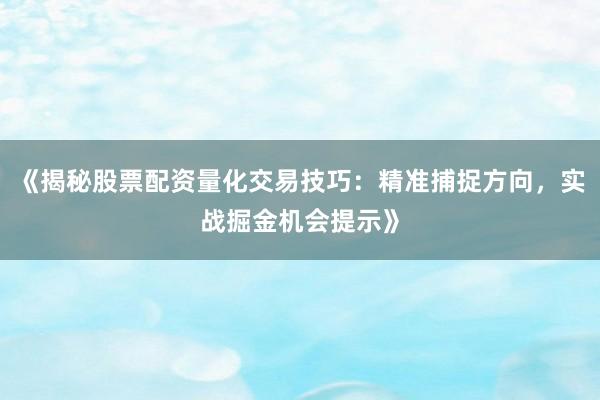 《揭秘股票配资量化交易技巧：精准捕捉方向，实战掘金机会提示》