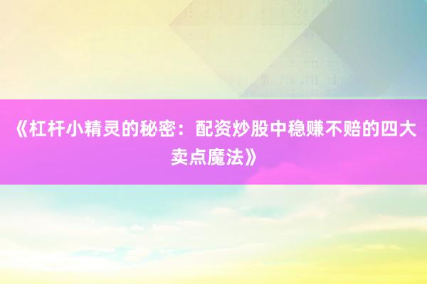 《杠杆小精灵的秘密：配资炒股中稳赚不赔的四大卖点魔法》