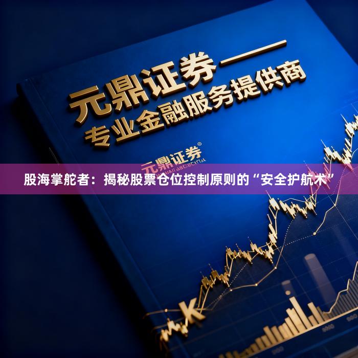 股海掌舵者：揭秘股票仓位控制原则的“安全护航术”