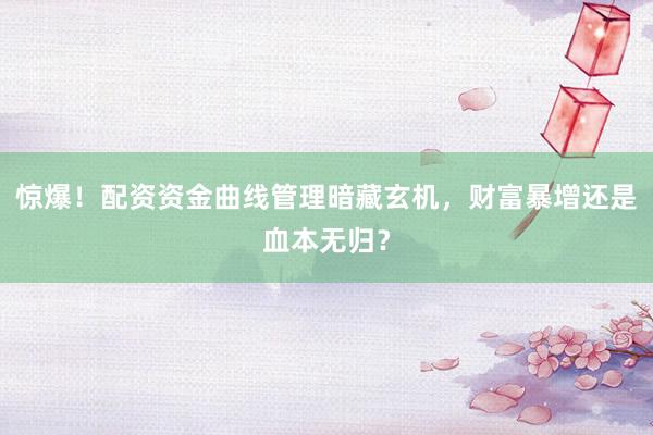 惊爆！配资资金曲线管理暗藏玄机，财富暴增还是血本无归？