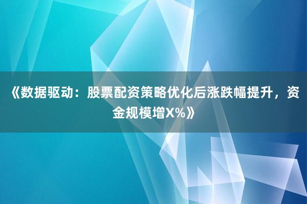 《数据驱动：股票配资策略优化后涨跌幅提升，资金规模增X%》