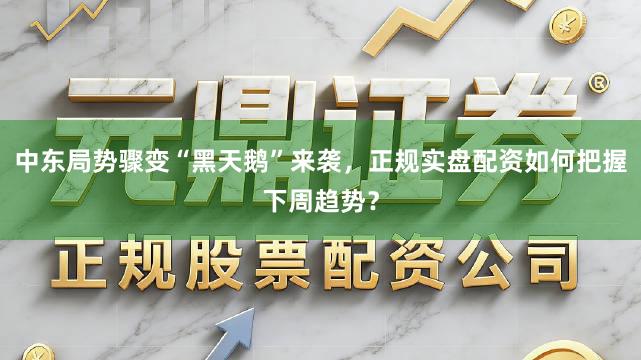 中东局势骤变“黑天鹅”来袭，正规实盘配资如何把握下周趋势？