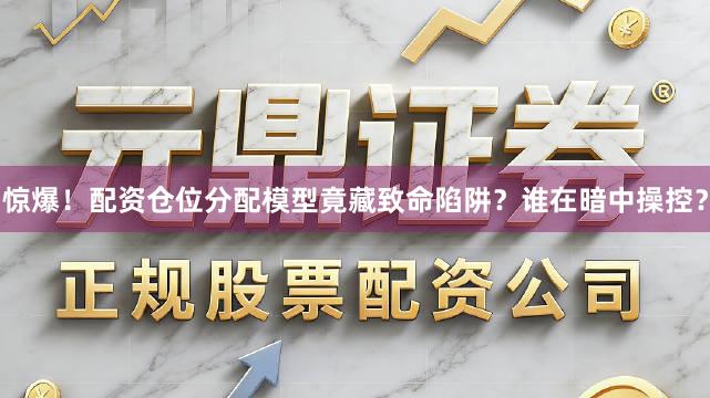惊爆！配资仓位分配模型竟藏致命陷阱？谁在暗中操控？