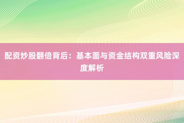 配资炒股翻倍背后：基本面与资金结构双重风险深度解析