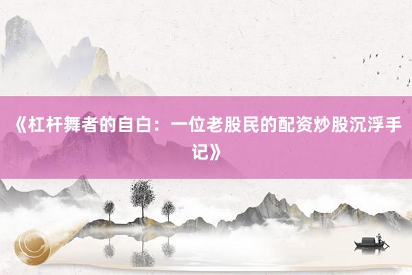 《杠杆舞者的自白：一位老股民的配资炒股沉浮手记》