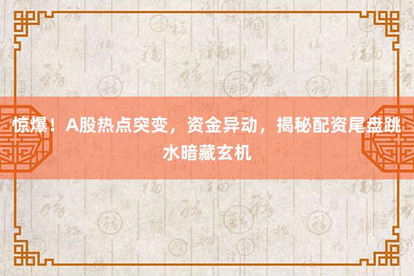 惊爆！A股热点突变，资金异动，揭秘配资尾盘跳水暗藏玄机