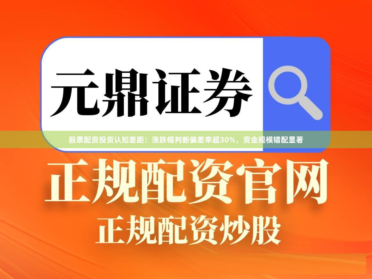 股票配资投资认知差距：涨跌幅判断偏差率超30%，资金规模错配显著