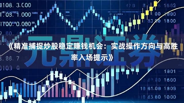 《精准捕捉炒股稳定赚钱机会：实战操作方向与高胜率入场提示》