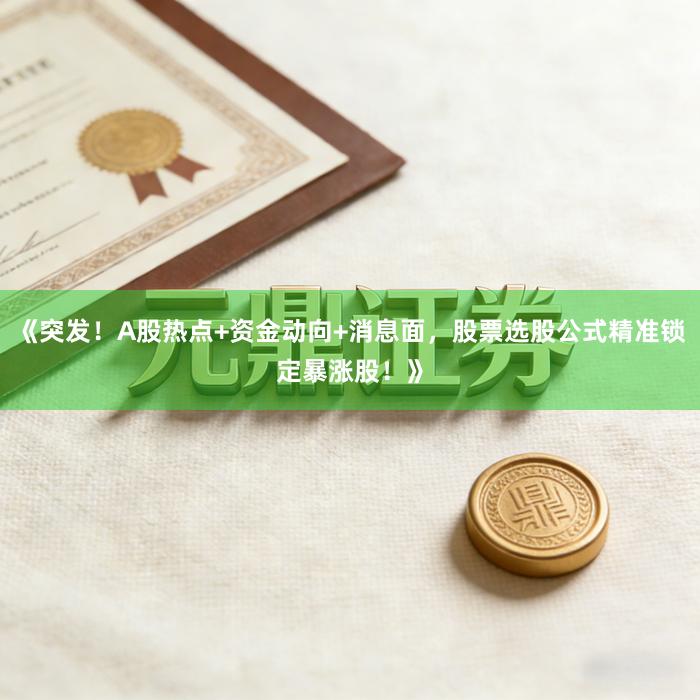 《突发！A股热点+资金动向+消息面，股票选股公式精准锁定暴涨股！》