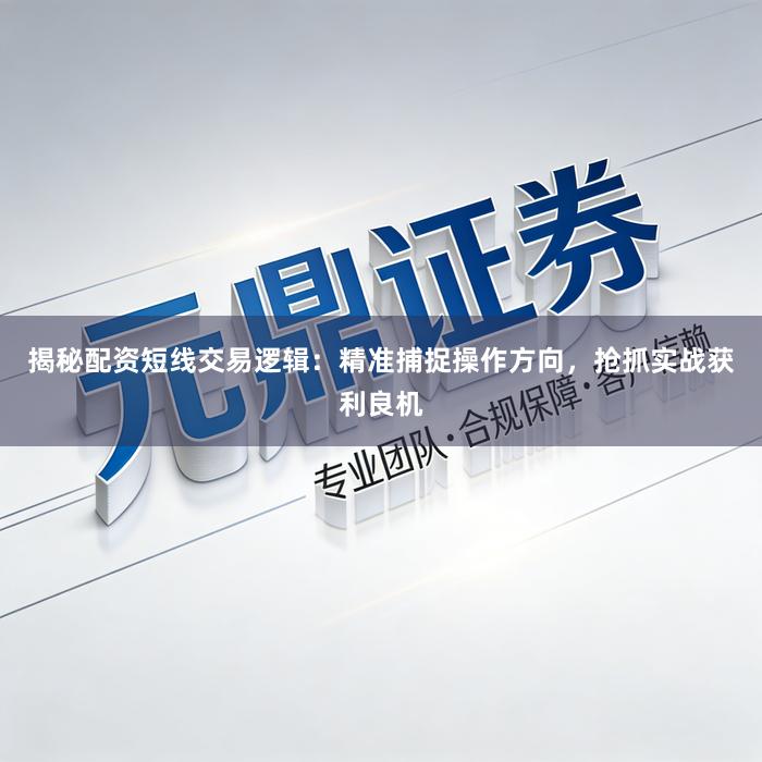 揭秘配资短线交易逻辑：精准捕捉操作方向，抢抓实战获利良机