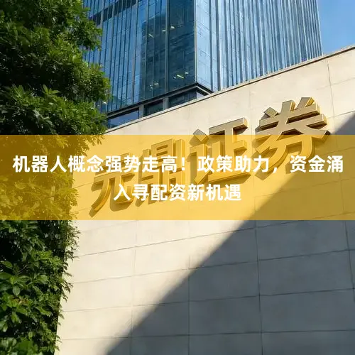 机器人概念强势走高！政策助力，资金涌入寻配资新机遇