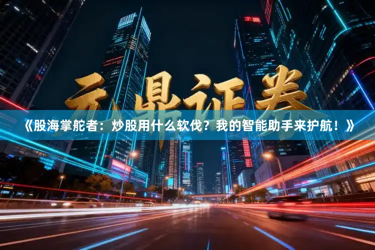 《股海掌舵者：炒股用什么软伐？我的智能助手来护航！》