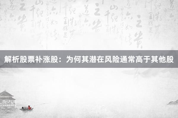 解析股票补涨股：为何其潜在风险通常高于其他股