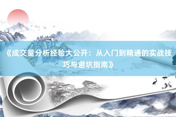 《成交量分析经验大公开：从入门到精通的实战技巧与避坑指南》