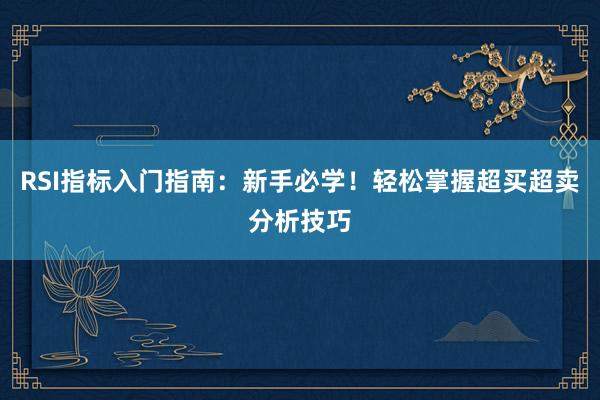 RSI指标入门指南：新手必学！轻松掌握超买超卖分析技巧