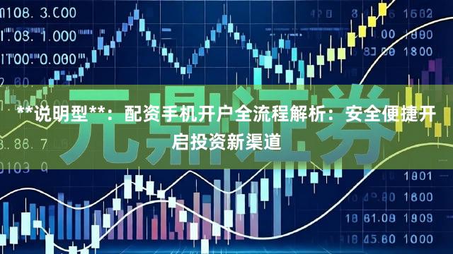 **说明型**：配资手机开户全流程解析：安全便捷开启投资新渠道