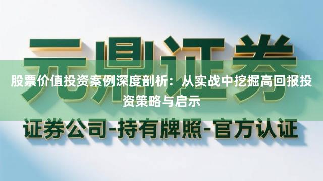 股票价值投资案例深度剖析：从实战中挖掘高回报投资策略与启示