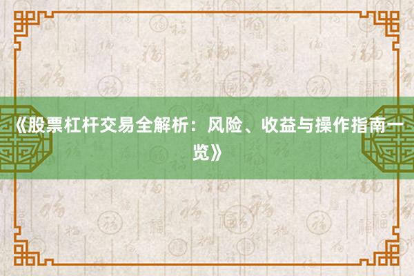 《股票杠杆交易全解析：风险、收益与操作指南一览》