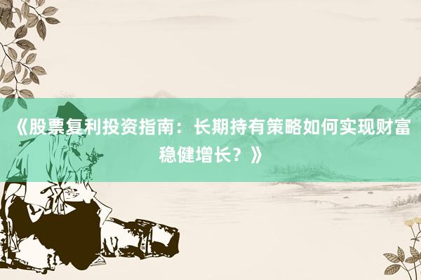 《股票复利投资指南：长期持有策略如何实现财富稳健增长？》