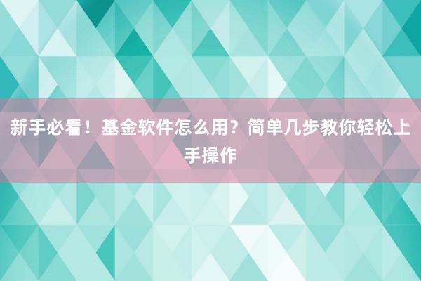 新手必看！基金软件怎么用？简单几步教你轻松上手操作