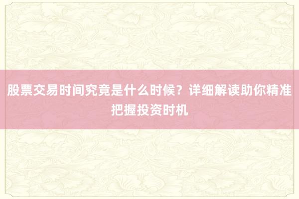 股票交易时间究竟是什么时候？详细解读助你精准把握投资时机