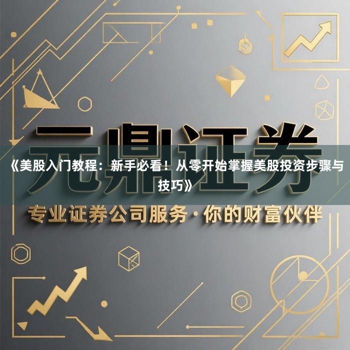 《美股入门教程：新手必看！从零开始掌握美股投资步骤与技巧》