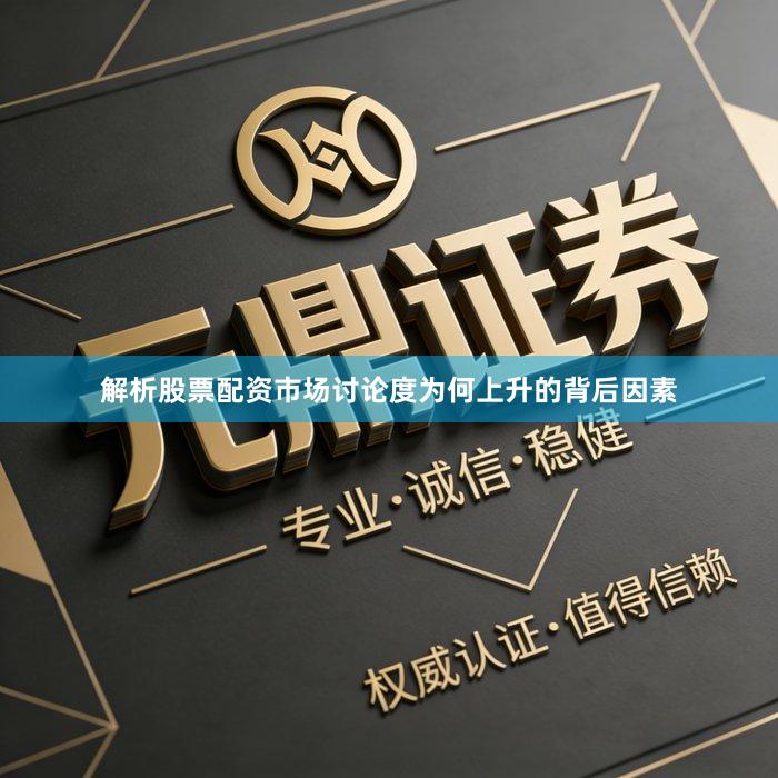 解析股票配资市场讨论度为何上升的背后因素