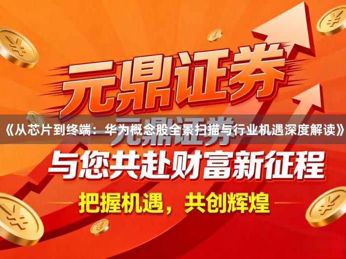《从芯片到终端：华为概念股全景扫描与行业机遇深度解读》
