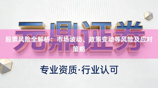股票风险全解析：市场波动、政策变动等风险及应对策略