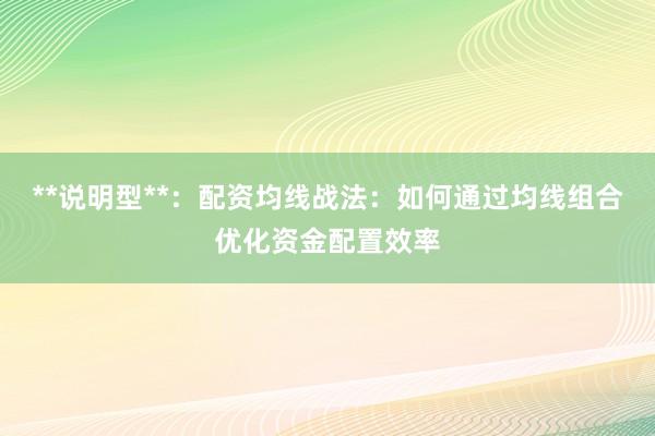**说明型**：配资均线战法：如何通过均线组合优化资金配置效率