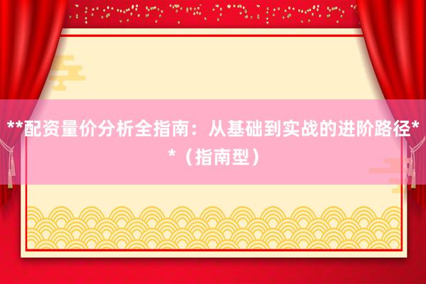 **配资量价分析全指南：从基础到实战的进阶路径**（指南型）