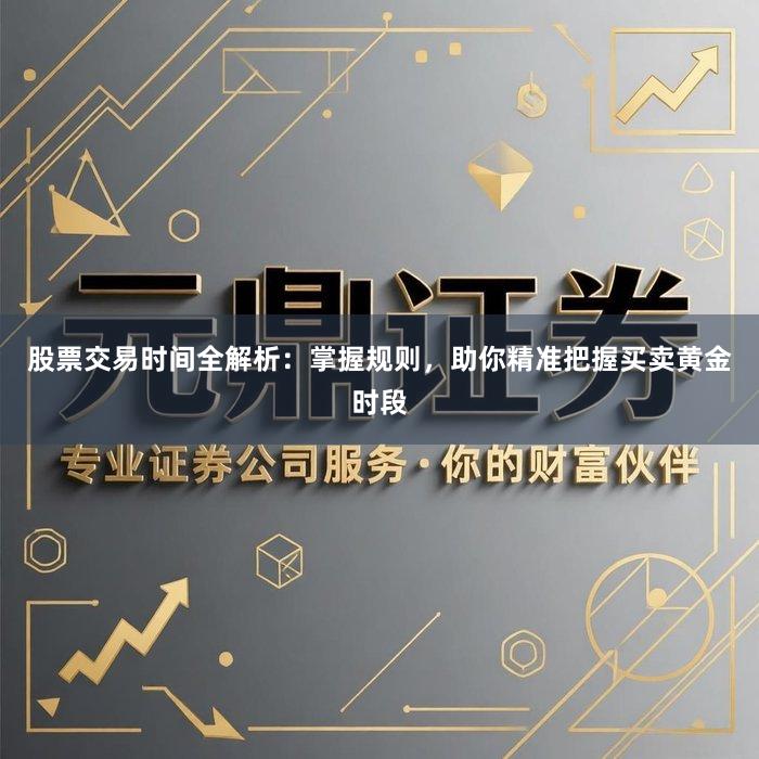 股票交易时间全解析：掌握规则，助你精准把握买卖黄金时段